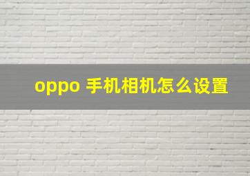 oppo 手机相机怎么设置